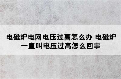 电磁炉电网电压过高怎么办 电磁炉一直叫电压过高怎么回事